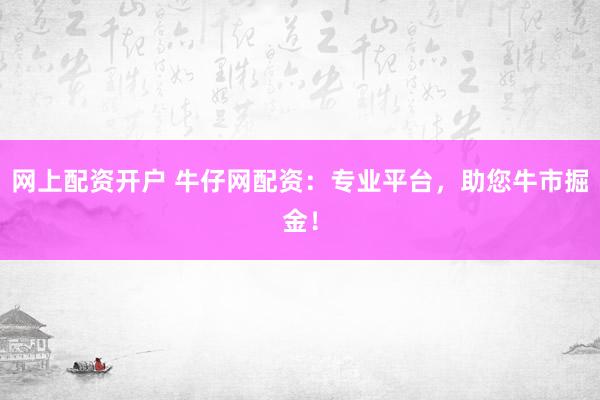 网上配资开户 牛仔网配资：专业平台，助您牛市掘金！