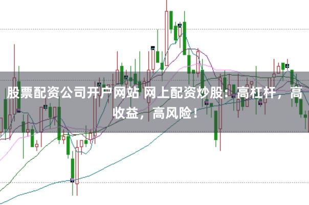 股票配资公司开户网站 网上配资炒股：高杠杆，高收益，高风险！