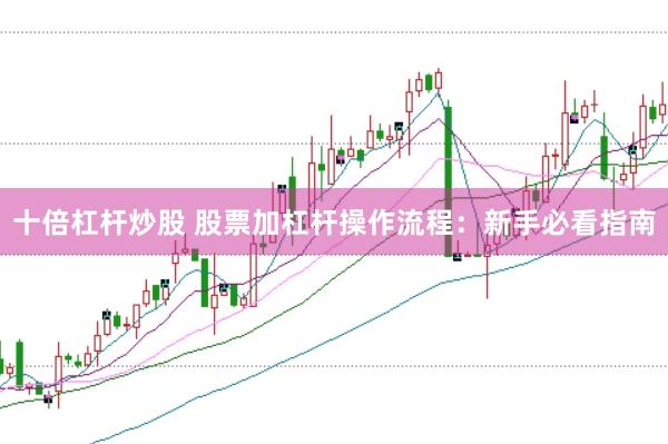 十倍杠杆炒股 股票加杠杆操作流程：新手必看指南