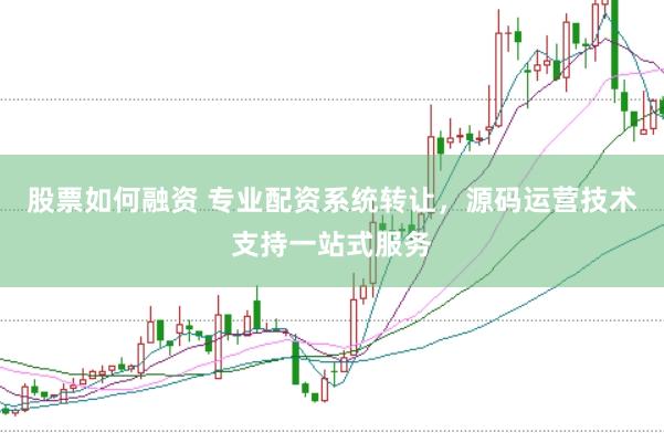 股票如何融资 专业配资系统转让，源码运营技术支持一站式服务