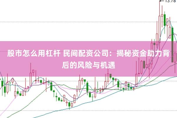 股市怎么用杠杆 民间配资公司：揭秘资金助力背后的风险与机遇