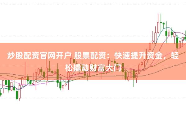 炒股配资官网开户 股票配资:快速提升资金,轻松撬动财富大门