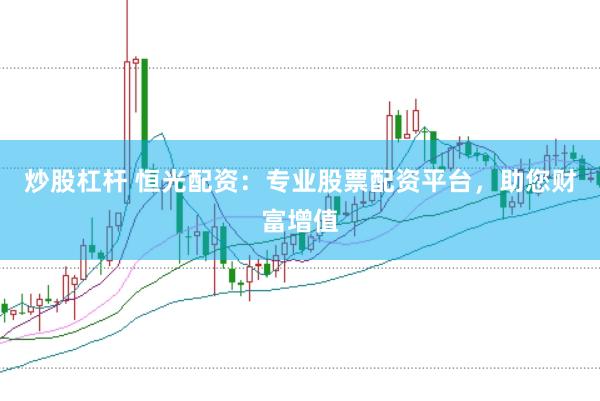 炒股杠杆 恒光配资:专业股票配资平台,助您财富增值