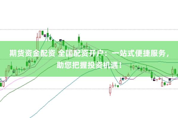 期货资金配资 全国配资开户:一站式便捷服务,助您把握投资机遇!