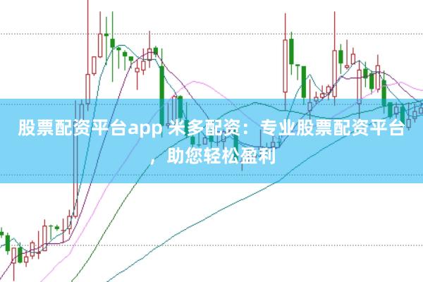 股票配资平台app 米多配资:专业股票配资平台,助您轻松盈利