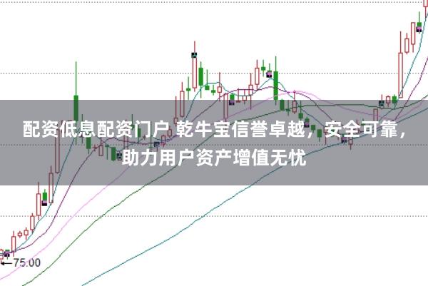 配资低息配资门户 乾牛宝信誉卓越，安全可靠，助力用户资产增值无忧