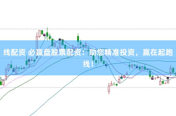 线配资 必赢盘股票配资:助您精准投资,赢在起跑线!