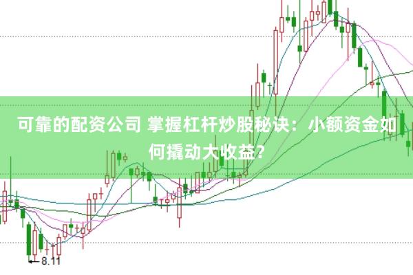 可靠的配资公司 掌握杠杆炒股秘诀:小额资金如何撬动大收益?
