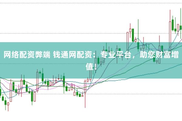 网络配资弊端 钱通网配资:专业平台,助您财富增值!