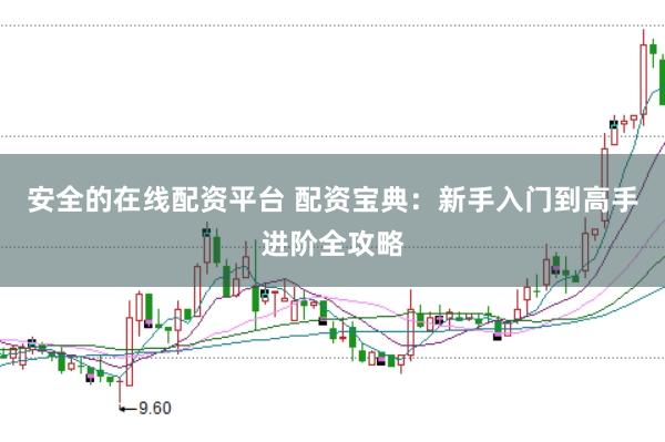 安全的在线配资平台 配资宝典:新手入门到高手进阶全攻略