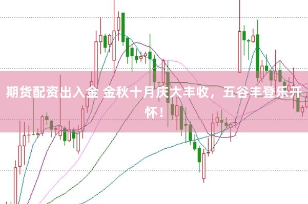 期货配资出入金 金秋十月庆大丰收，五谷丰登乐开怀！