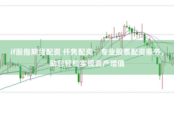 if股指期货配资 仟隽配资：专业股票配资服务，助您轻松实现资产增值