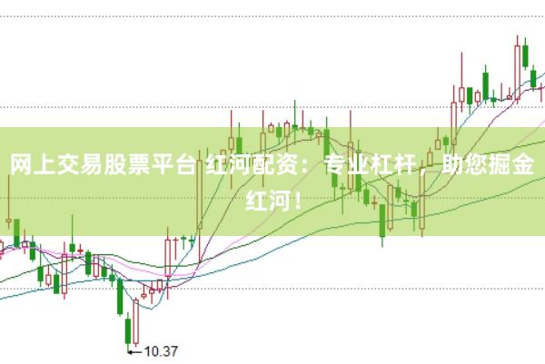 网上交易股票平台 红河配资:专业杠杆,助您掘金红河!