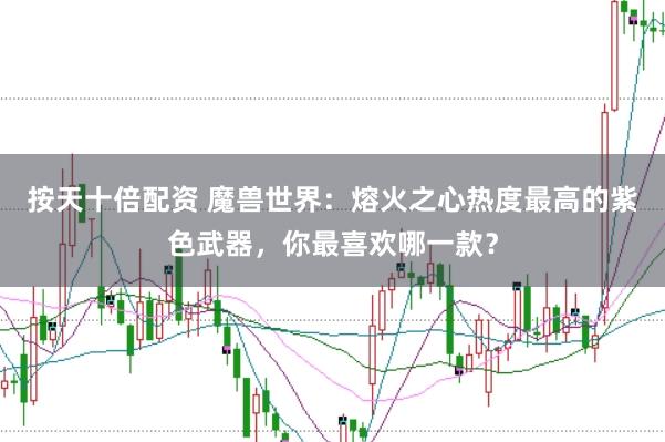 按天十倍配资 魔兽世界：熔火之心热度最高的紫色武器，你最喜欢哪一款？