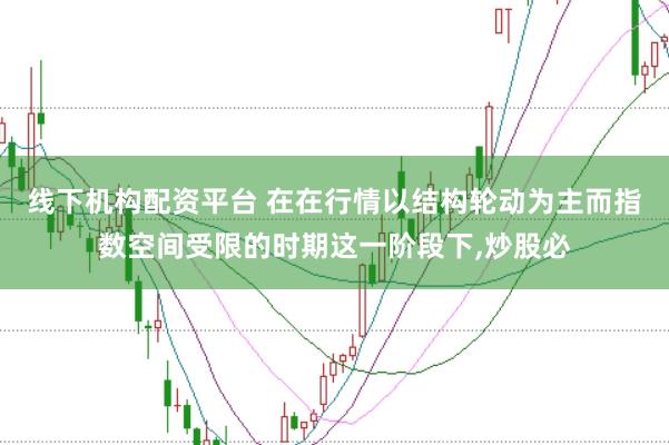 线下机构配资平台 在在行情以结构轮动为主而指数空间受限的时期这一阶段下,炒股必