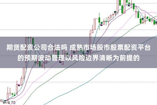 期货配资公司合法吗 成熟市场股市股票配资平台的预期波动管理以风险边界清晰为前提的