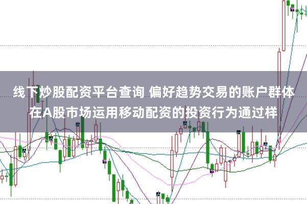 线下炒股配资平台查询 偏好趋势交易的账户群体在A股市场运用移动配资的投资行为通过样