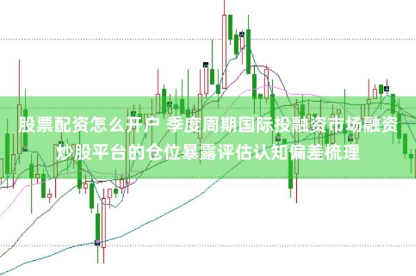 股票配资怎么开户 季度周期国际投融资市场融资炒股平台的仓位暴露评估认知偏差梳理