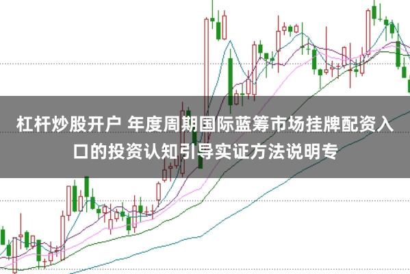 杠杆炒股开户 年度周期国际蓝筹市场挂牌配资入口的投资认知引导实证方法说明专