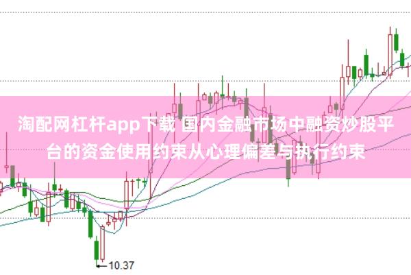 淘配网杠杆app下载 国内金融市场中融资炒股平台的资金使用约束从心理偏差与执行约束