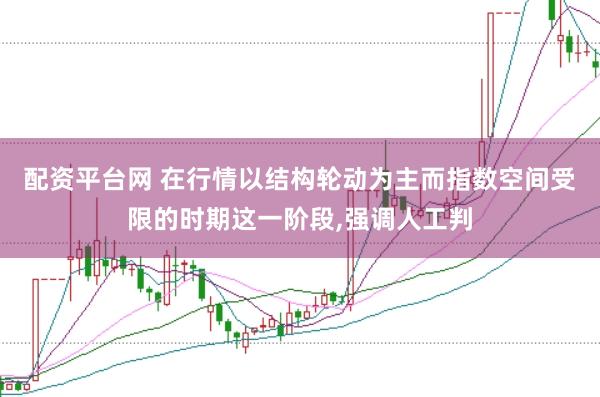 配资平台网 在行情以结构轮动为主而指数空间受限的时期这一阶段，强调人工判