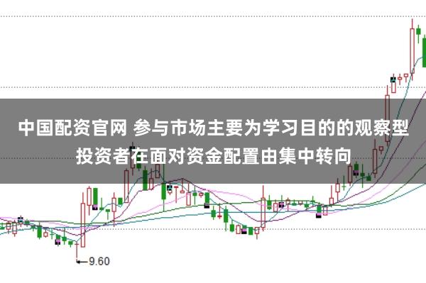 中国配资官网 参与市场主要为学习目的的观察型投资者在面对资金配置由集中转向