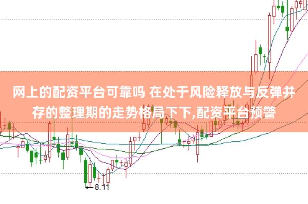 网上的配资平台可靠吗 在处于风险释放与反弹并存的整理期的走势格局下下,配资平台预警