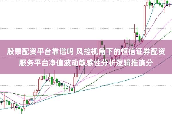 股票配资平台靠谱吗 风控视角下的恒信证券配资服务平台净值波动敏感性分析逻辑推演分