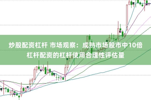 炒股配资杠杆 市场观察:成熟市场股市中10倍杠杆配资的杠杆使用合理性评估量
