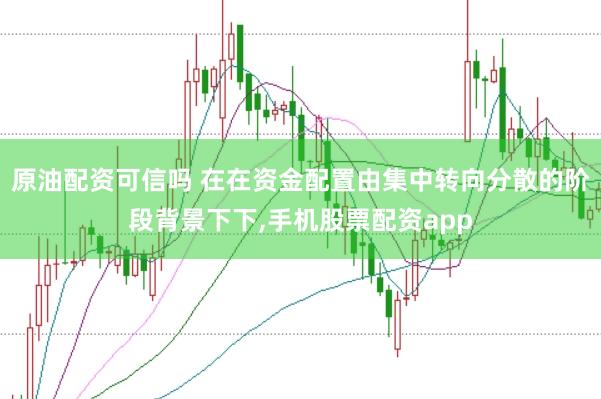 原油配资可信吗 在在资金配置由集中转向分散的阶段背景下下，手机股票配资app