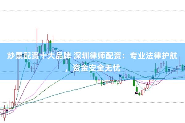 炒票配资十大品牌 深圳律师配资：专业法律护航，资金安全无忧