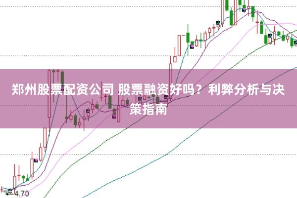 郑州股票配资公司 股票融资好吗?利弊分析与决策指南