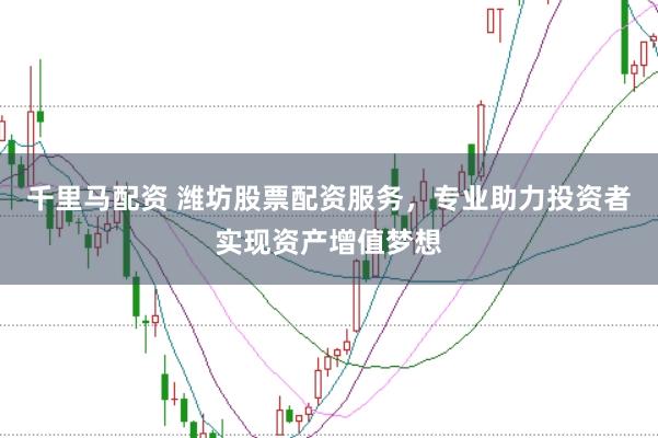 千里马配资 潍坊股票配资服务,专业助力投资者实现资产增值梦想