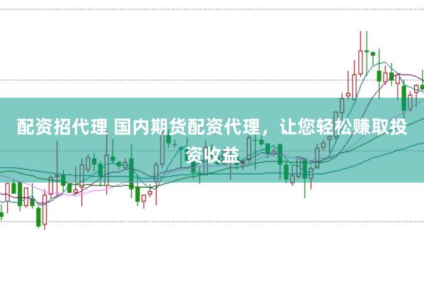 配资招代理 国内期货配资代理,让您轻松赚取投资收益