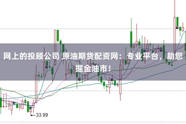 网上的投顾公司 原油期货配资网：专业平台，助您掘金油市！