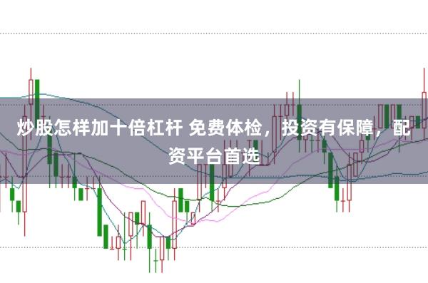 炒股怎样加十倍杠杆 免费体检,投资有保障,配资平台首选