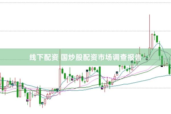 线下配资 国炒股配资市场调查报告