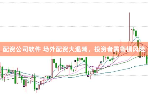 配资公司软件 场外配资大退潮,投资者需警惕风险
