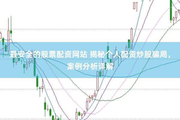 最安全的股票配资网站 揭秘个人配资炒股骗局，案例分析详解