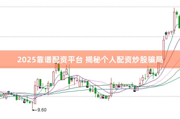 2025靠谱配资平台 揭秘个人配资炒股骗局