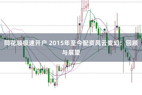 同花顺极速开户 2015年至今配资风云变幻：回顾与展望