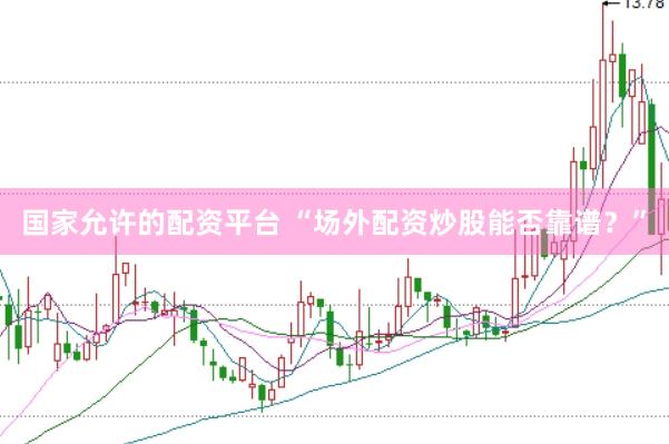 国家允许的配资平台 “场外配资炒股能否靠谱？”