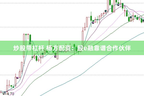 炒股带杠杆 杨方配资：股e融靠谱合作伙伴