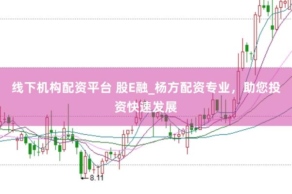 线下机构配资平台 股E融_杨方配资专业，助您投资快速发展