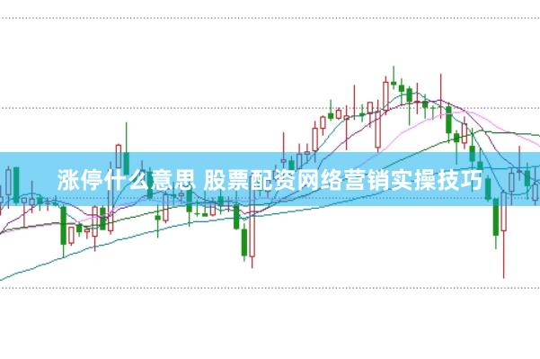 涨停什么意思 股票配资网络营销实操技巧