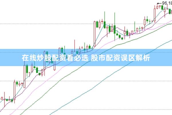 在线炒股配资看必选 股市配资误区解析
