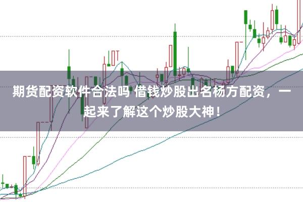 期货配资软件合法吗 借钱炒股出名杨方配资，一起来了解这个炒股大神！