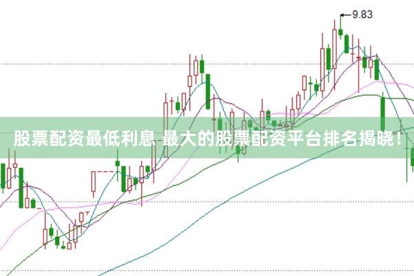 股票配资最低利息 最大的股票配资平台排名揭晓！