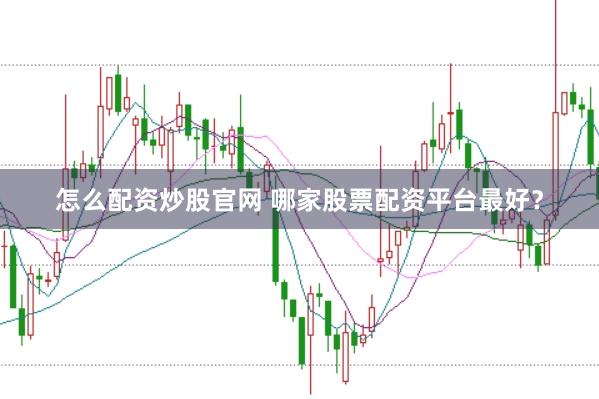怎么配资炒股官网 哪家股票配资平台最好？