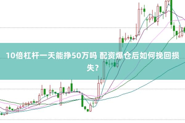 10倍杠杆一天能挣50万吗 配资爆仓后如何挽回损失？